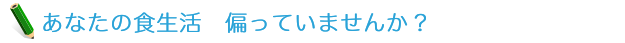 あなたの食生活　偏っていませんか？