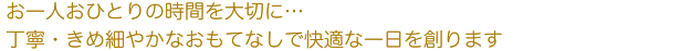 お一人おひとりの時間を大切に...丁寧・きめ細やかなおもてなしで快適な一日を創ります